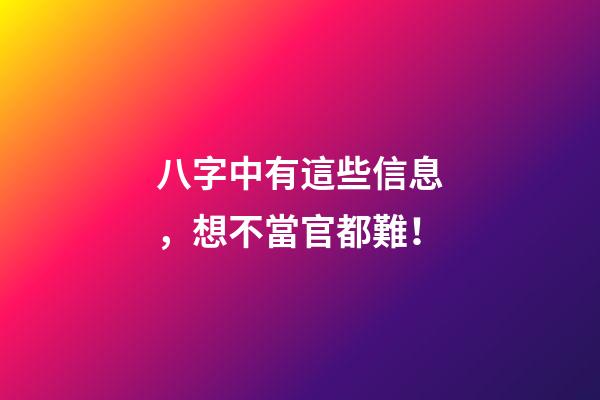 八字中有這些信息，想不當官都難！